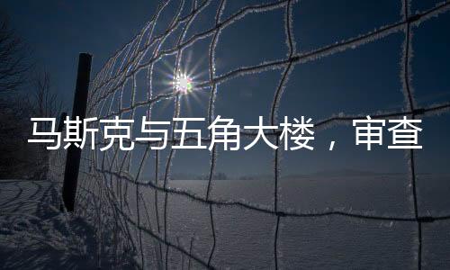 馬斯克與五角大樓，審查風(fēng)波背后的真相探究