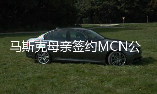 馬斯克母親簽約MCN公司，引領(lǐng)新一輪網(wǎng)紅經(jīng)濟浪潮