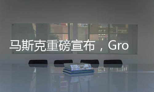 馬斯克重磅宣布，Grok 3大模型即將發(fā)布