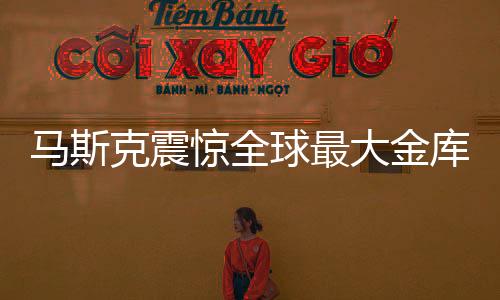 馬斯克震驚全球最大金庫，五十年未曾檢查引發(fā)關注熱議