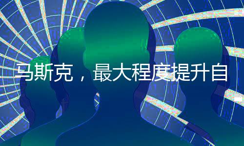 馬斯克，最大程度提升自身安全
