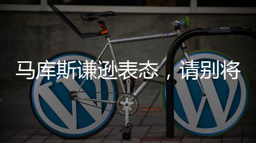 馬庫斯謙遜表態(tài)，請(qǐng)別將我視作英雄