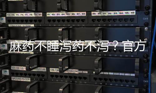 麻藥不睡瀉藥不瀉？官方這樣回應(yīng)