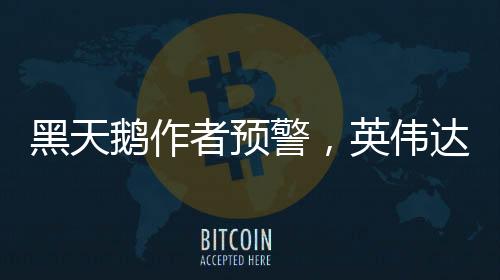 黑天鵝作者預(yù)警，英偉達暴跌剛開始