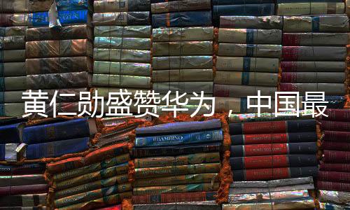 黃仁勛盛贊華為，中國最強(qiáng)大的科技巨頭展現(xiàn)強(qiáng)大實(shí)力