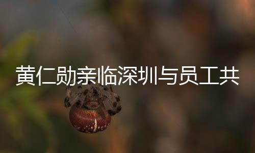 黃仁勛親臨深圳與員工共慶春節(jié)，傳遞溫馨祝福