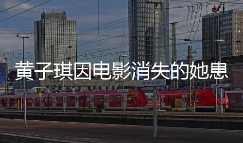 黃子琪因電影消失的她患深?？謶职Y，演員的真實(shí)反應(yīng)與挑戰(zhàn)