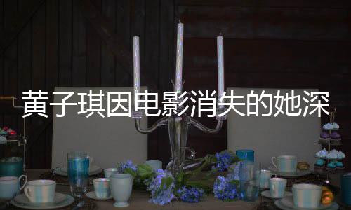 黃子琪因電影消失的她深受影響，患深?？謶职Y——電影與心理健康之間的深刻關(guān)聯(lián)揭秘