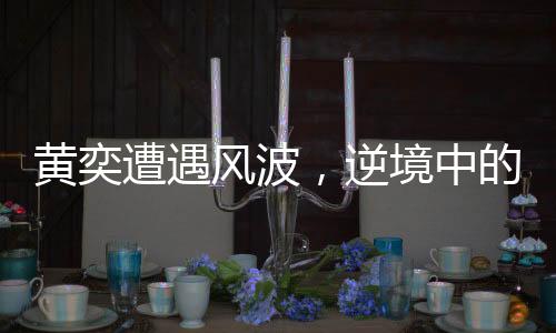 黃奕遭遇風波，逆境中的重生與轉變