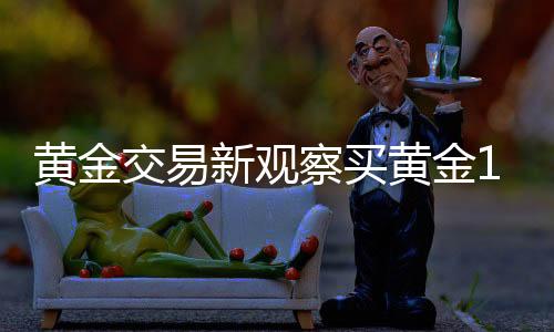 黃金交易新觀察買黃金18萬(wàn)不挑報(bào)警，消費(fèi)者的選擇與背后的深思（共XX字）