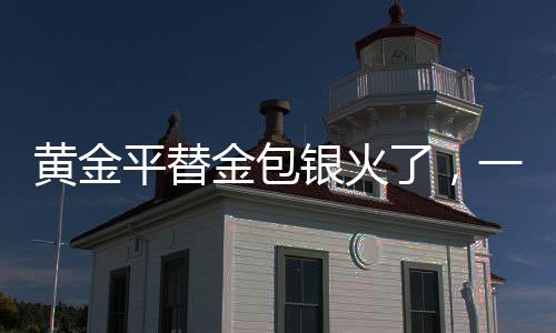 黃金平替金包銀火了，一場引領潮流的金屬變革