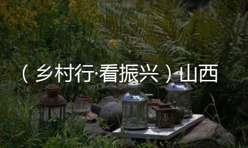 （鄉(xiāng)村行·看振興）山西祁縣：農(nóng)文旅融合添動能 鄉(xiāng)村振興“一路生花”