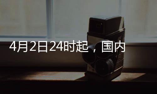 4月2日24時起，國內(nèi)汽、柴油價格每噸分別上漲230元和220元