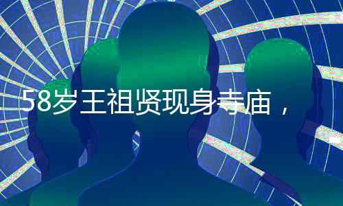 58歲王祖賢現(xiàn)身寺廟，歲月靜好，美態(tài)依舊