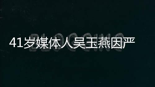 41歲媒體人吳玉燕因嚴(yán)重流感離世，警醒社會(huì)關(guān)注健康