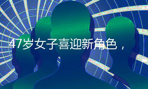 47歲女子喜迎新角色，升級(jí)做奶奶