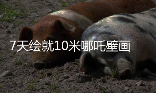 7天繪就10米哪吒壁畫，藝術(shù)大師的匠心獨(dú)運(yùn)