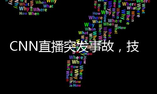CNN直播突發(fā)事故，技術故障引發(fā)短暫中斷