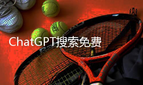 ChatGPT搜索免費(fèi)開(kāi)放，大眾智能搜索的新紀(jì)元