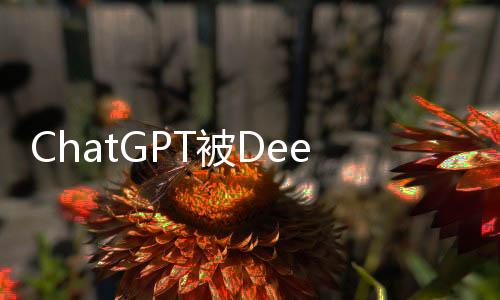 ChatGPT被DeepSeek超越，人工智能對(duì)話技術(shù)的最新進(jìn)展
