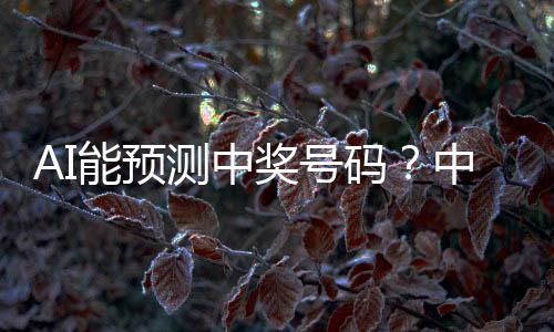 AI能預(yù)測中獎號碼？中國體彩中心的回應(yīng)