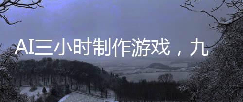AI三小時制作游戲，九天盈利突破十二萬大關(guān)