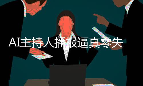 AI主持人播報(bào)逼真零失誤，引領(lǐng)新一代播報(bào)技術(shù)的革新力量