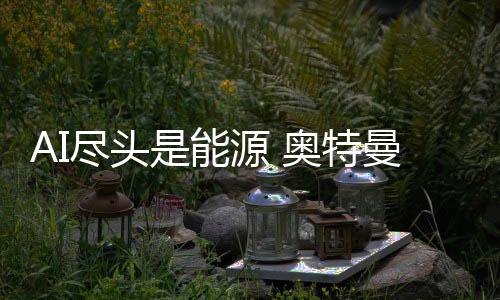 AI盡頭是能源 奧特曼的核能公司Oklo簽署重大合作協(xié)議