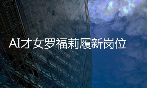 AI才女羅福莉履新崗位，展現(xiàn)科技領導力
