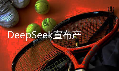 DeepSeek宣布產(chǎn)品漲價(jià)300%，市場反應(yīng)引發(fā)關(guān)注