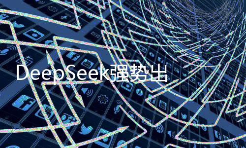 DeepSeek強(qiáng)勢(shì)出擊，暴擊美股市場(chǎng)