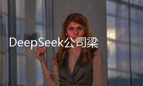 DeepSeek公司梁文鋒身家暴漲，揭秘其成功背后的故事
