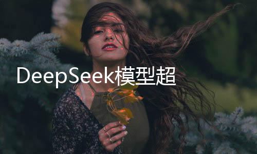 DeepSeek模型超越ChatGPT，引領(lǐng)人工智能新時(shí)代的新里程碑