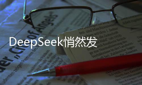 DeepSeek悄然發(fā)布新版本更新，低調(diào)革新引領(lǐng)技術(shù)潮流