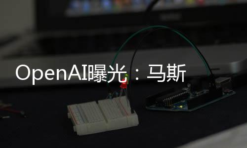 OpenAI曝光：馬斯克早想把OpenAI轉(zhuǎn)為營利性公司