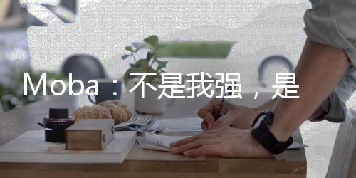 Moba：不是我強(qiáng)，是你太撈