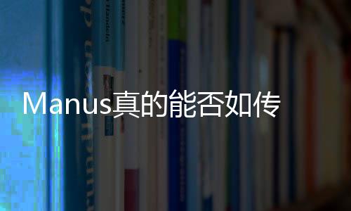 Manus真的能否如傳聞般炸裂？深度解析其背后的真相