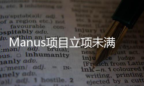 Manus項目立項未滿兩年，進(jìn)展、挑戰(zhàn)與未來展望