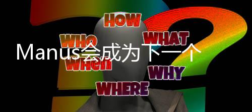 Manus會(huì)成為下一個(gè)DeepSeek嗎？