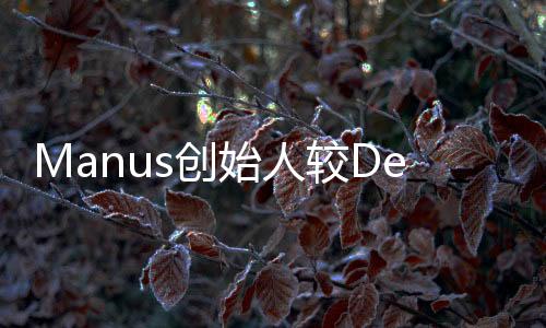 Manus創(chuàng)始人較DeepSeek創(chuàng)始人年輕七載，兩大科技巨頭領(lǐng)導(dǎo)人的年齡對(duì)比