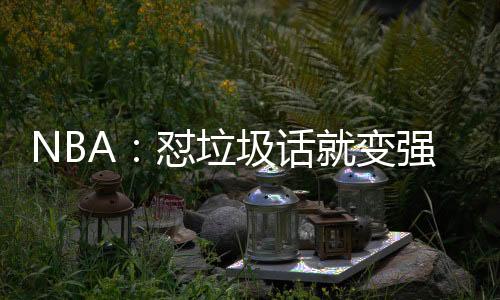 NBA：懟垃圾話就變強