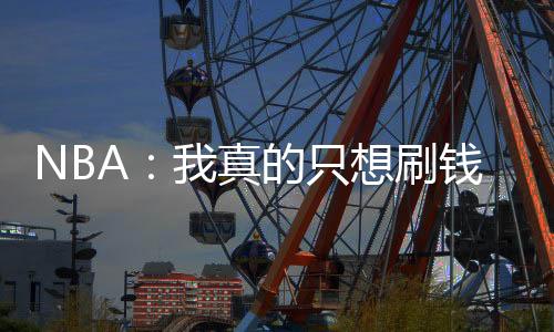 NBA：我真的只想刷錢