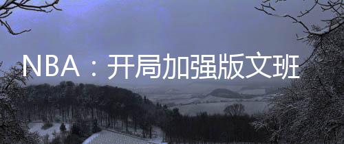 NBA：開局加強版文班亞馬