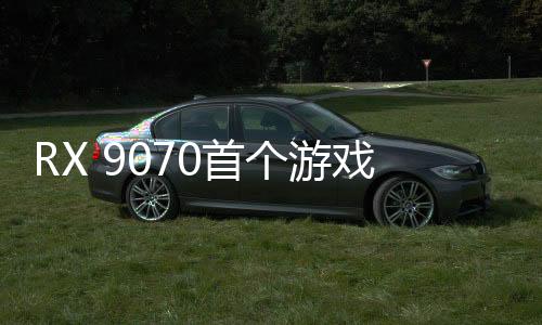 RX 9070首個(gè)游戲成績(jī)來了 和4080Super打平手