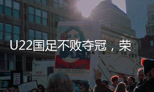 U22國(guó)足不敗奪冠，榮耀之路一展風(fēng)采