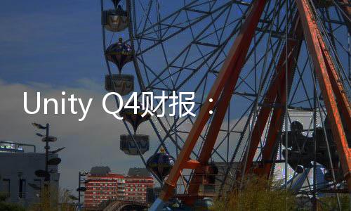 Unity Q4財報：收入整體低迷但業(yè)務(wù)重建正“取得進(jìn)展”