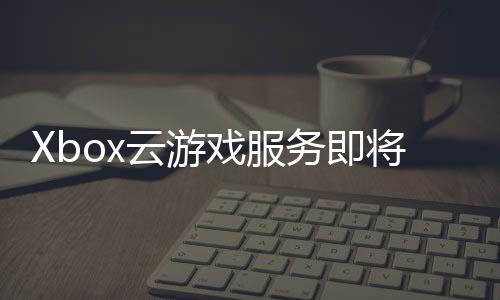 Xbox云游戲服務(wù)即將登錄LG電視 于今年晚些時(shí)候開(kāi)始