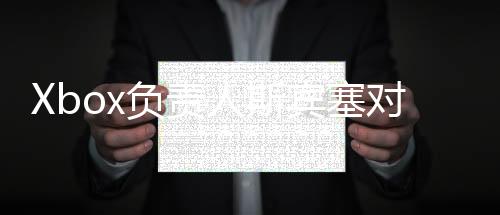 Xbox負(fù)責(zé)人斯賓塞對未來Xbox掌機(jī)計(jì)劃感到非常興奮