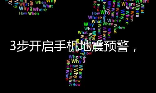 3步開啟手機地震預(yù)警，保障您的安全