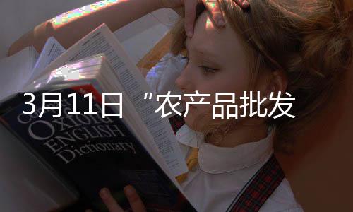 3月11日“農(nóng)產(chǎn)品批發(fā)價(jià)格200指數(shù)”比昨天下降0.15個(gè)點(diǎn)